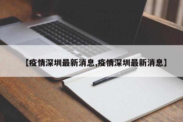 【疫情深圳最新消息,疫情深圳最新消息】