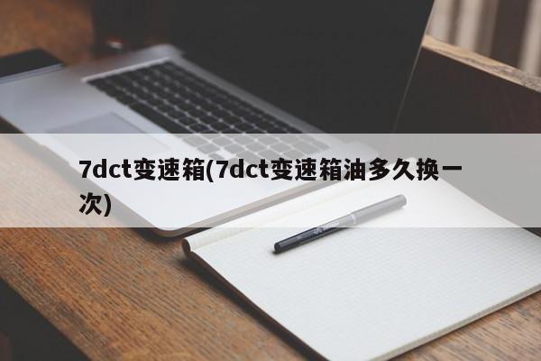 7dct变速箱(7dct变速箱油多久换一次)