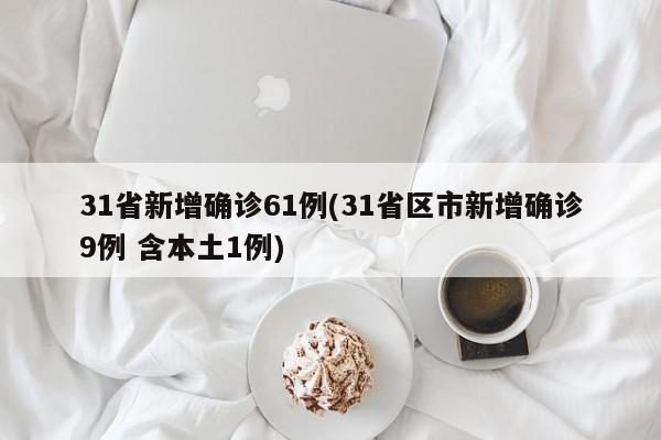 31省新增确诊61例(31省区市新增确诊9例 含本土1例)