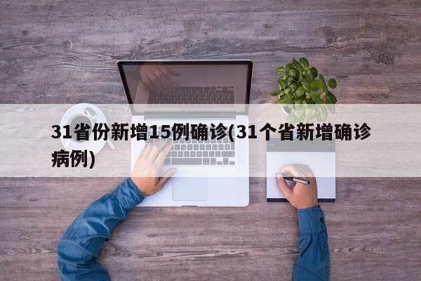 31省份新增15例确诊(31个省新增确诊病例)