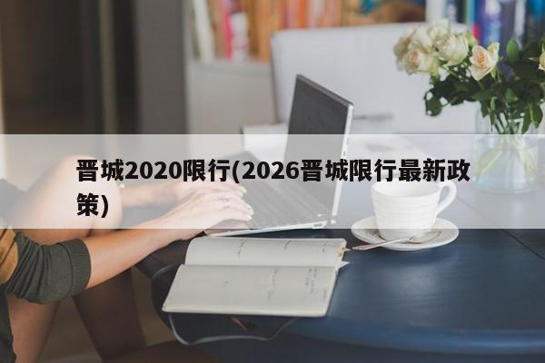 晋城2020限行(2026晋城限行最新政策)
