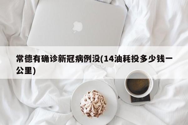 常德有确诊新冠病例没(14油耗投多少钱一公里)