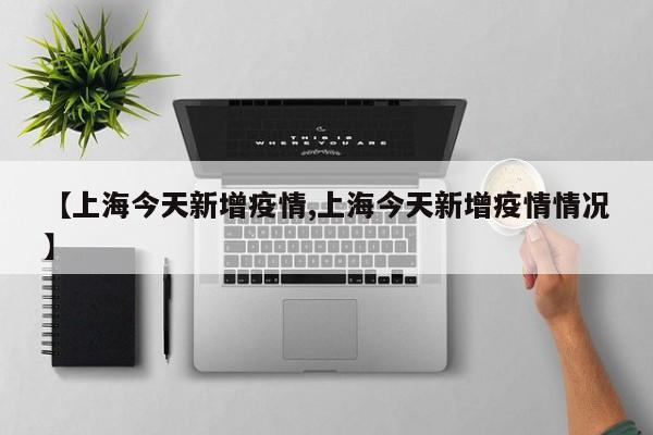 【上海今天新增疫情,上海今天新增疫情情况】