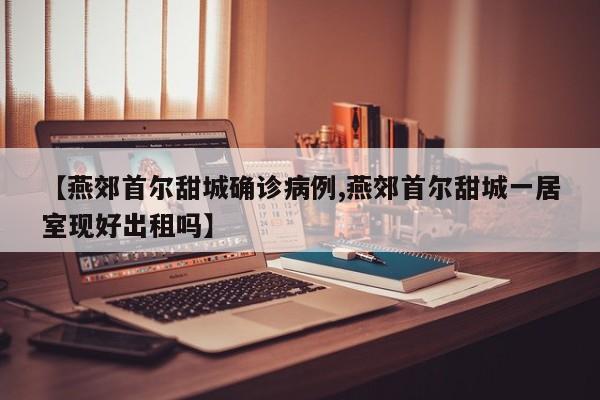【燕郊首尔甜城确诊病例,燕郊首尔甜城一居室现好出租吗】