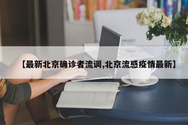 【最新北京确诊者流调,北京流感疫情最新】