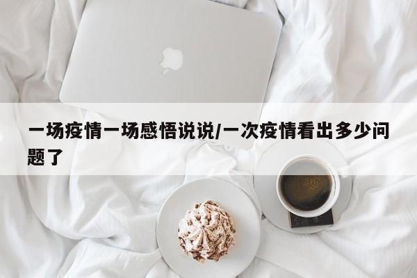 一场疫情一场感悟说说/一次疫情看出多少问题了