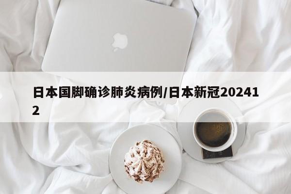 日本国脚确诊肺炎病例/日本新冠202412