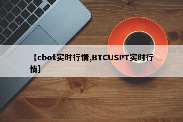 【cbot实时行情,BTCUSPT实时行情】