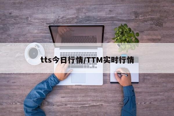 tts今日行情/TTM实时行情