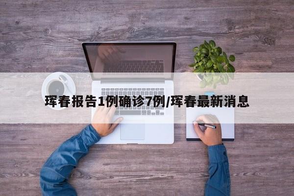 珲春报告1例确诊7例/珲春最新消息