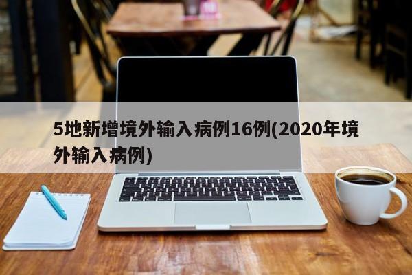 5地新增境外输入病例16例(2020年境外输入病例)