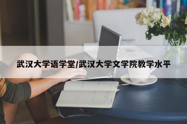 武汉大学语学堂/武汉大学文学院教学水平