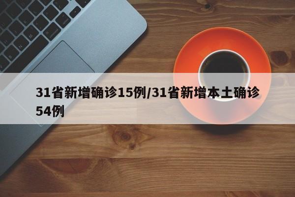 31省新增确诊15例/31省新增本土确诊54例