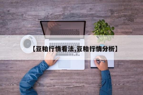 【豆粕行情看法,豆粕行情分析】