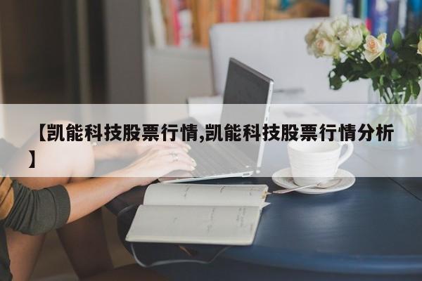 【凯能科技股票行情,凯能科技股票行情分析】