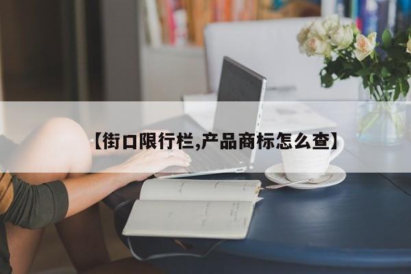 【街口限行栏,产品商标怎么查】