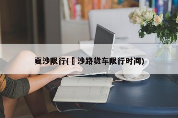夏沙限行(塱沙路货车限行时间)