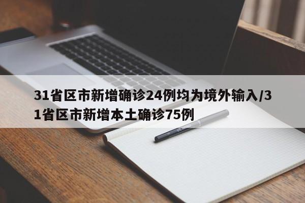 31省区市新增确诊24例均为境外输入/31省区市新增本土确诊75例