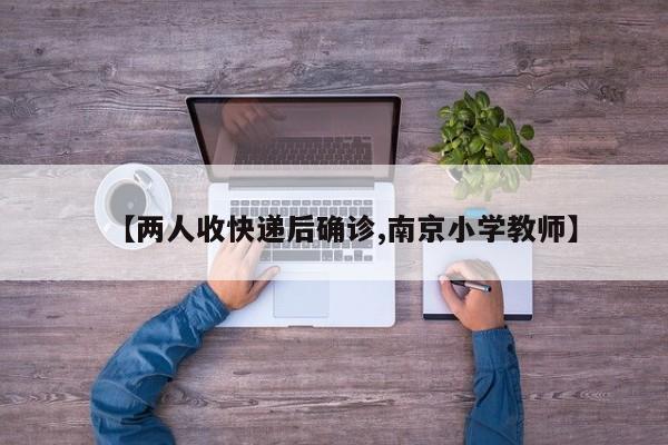 【两人收快递后确诊,南京小学教师】
