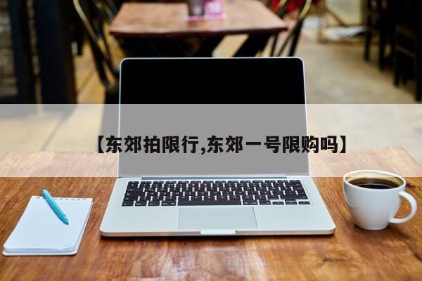 【东郊拍限行,东郊一号限购吗】