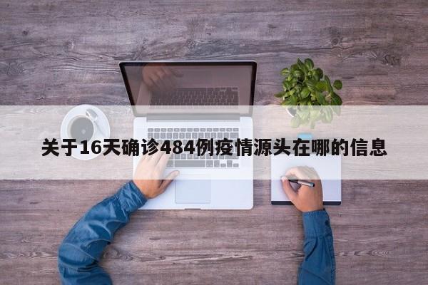 关于16天确诊484例疫情源头在哪的信息