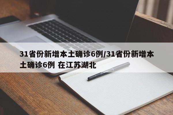 31省份新增本土确诊6例/31省份新增本土确诊6例 在江苏湖北