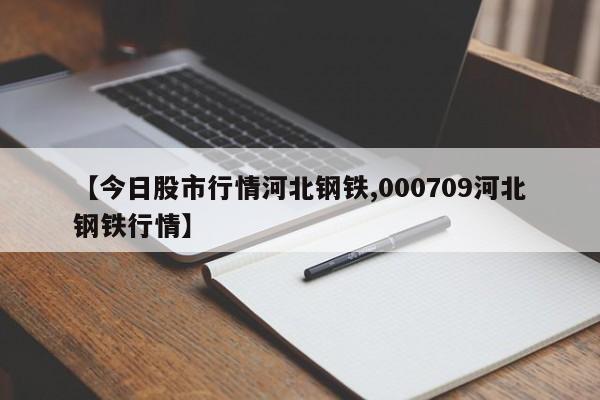 【今日股市行情河北钢铁,000709河北钢铁行情】