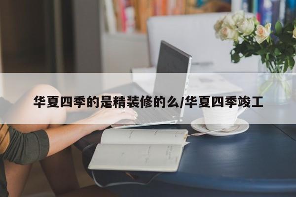 华夏四季的是精装修的么/华夏四季竣工