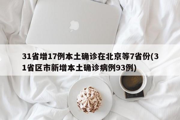 31省增17例本土确诊在北京等7省份(31省区市新增本土确诊病例93例)