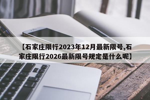 【石家庄限行2023年12月最新限号,石家庄限行2026最新限号规定是什么呢】