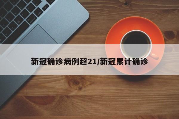 新冠确诊病例超21/新冠累计确诊