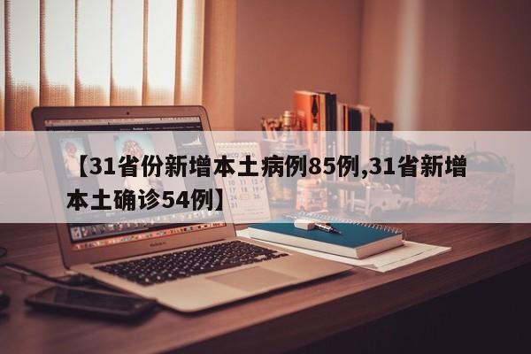 【31省份新增本土病例85例,31省新增本土确诊54例】