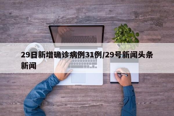 29日新增确诊病例31例/29号新闻头条新闻