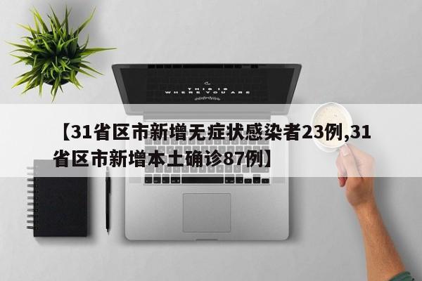 【31省区市新增无症状感染者23例,31省区市新增本土确诊87例】