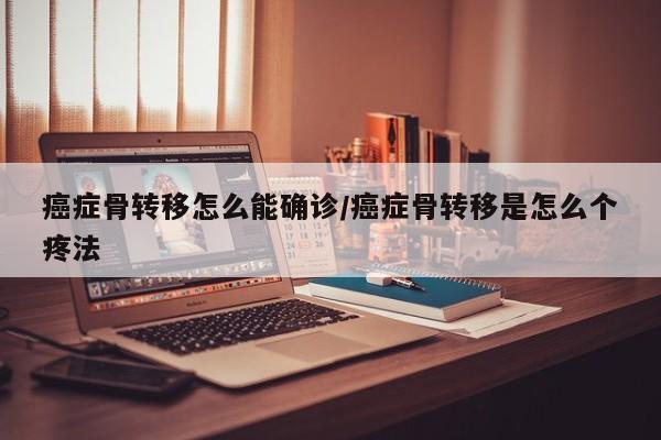癌症骨转移怎么能确诊/癌症骨转移是怎么个疼法