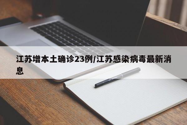 江苏增本土确诊23例/江苏感染病毒最新消息