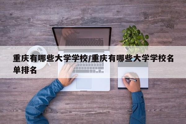 重庆有哪些大学学校/重庆有哪些大学学校名单排名