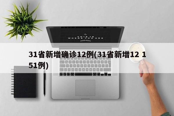 31省新增确诊12例(31省新增12 151例)