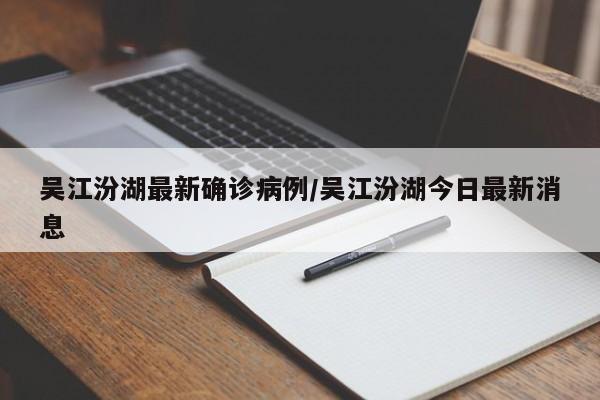 吴江汾湖最新确诊病例/吴江汾湖今日最新消息