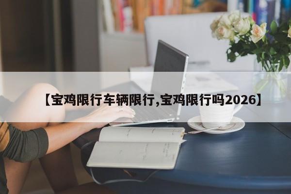 【宝鸡限行车辆限行,宝鸡限行吗2026】