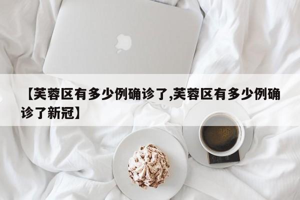 【芙蓉区有多少例确诊了,芙蓉区有多少例确诊了新冠】